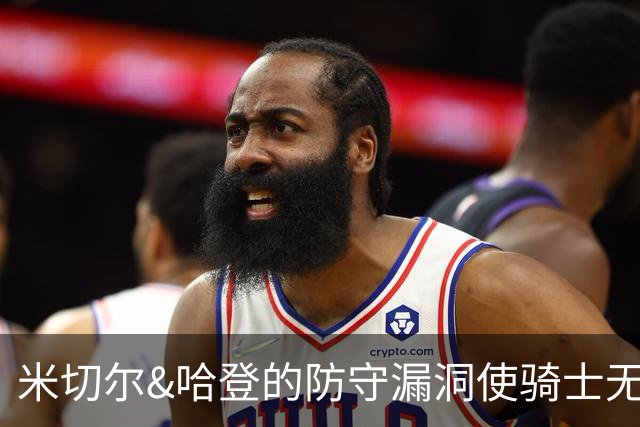 米切尔&哈登的防守漏洞使骑士无法夺冠 但又没有合适人选替代他们